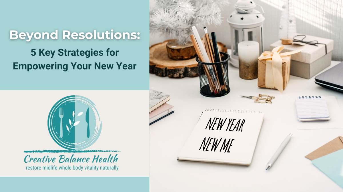 Beyond Resolutions 5 Key Strategies for Empowering Your New Year | Setting Healthy Goals | Creative Balance Health